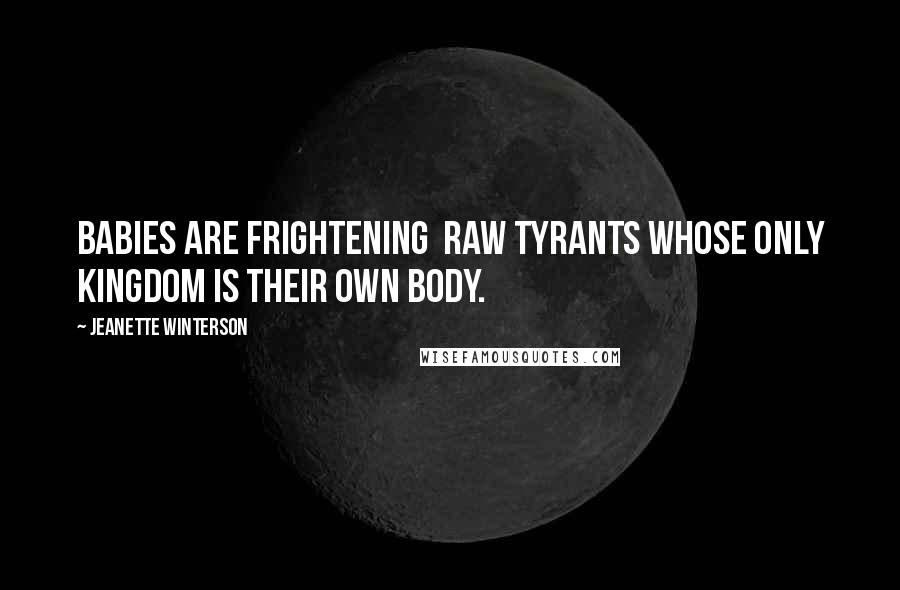 Jeanette Winterson Quotes: Babies are frightening  raw tyrants whose only kingdom is their own body.