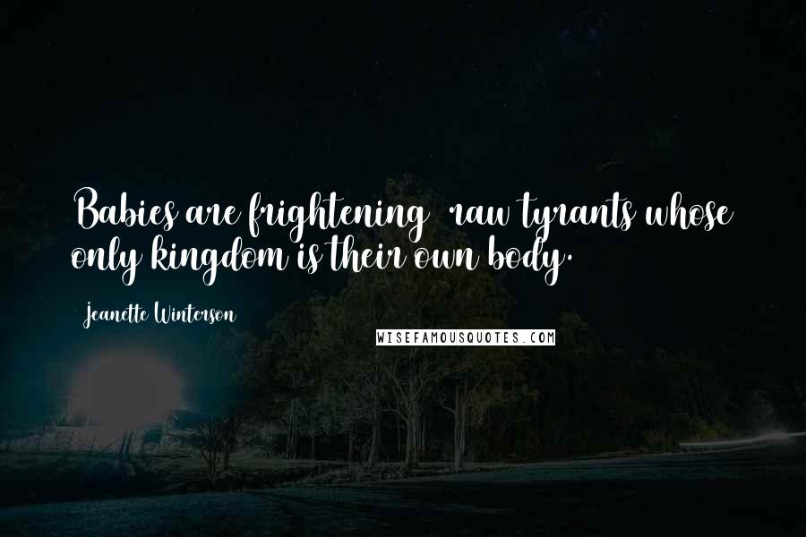 Jeanette Winterson Quotes: Babies are frightening  raw tyrants whose only kingdom is their own body.