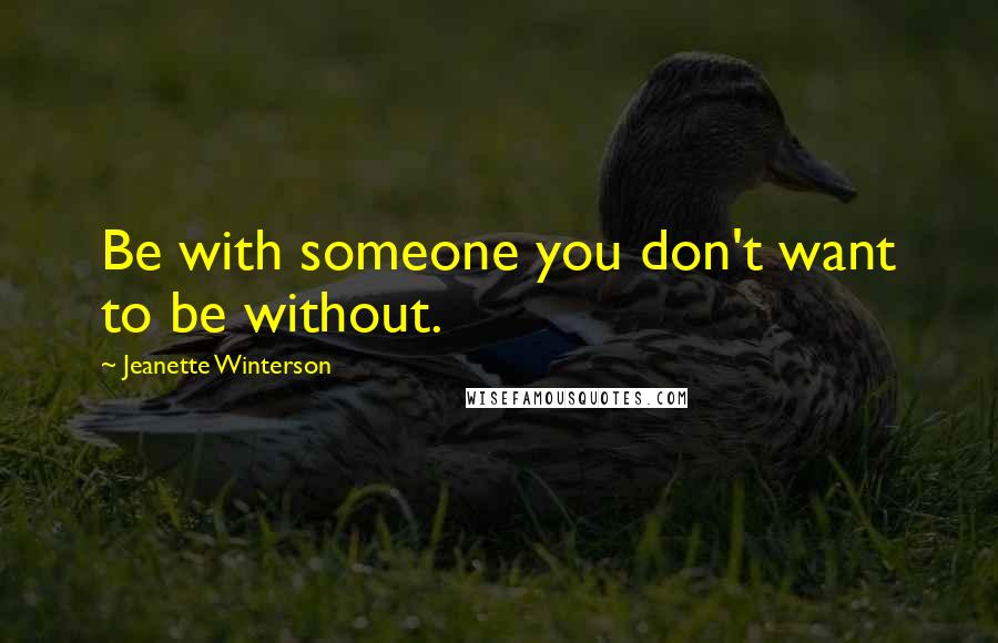 Jeanette Winterson Quotes: Be with someone you don't want to be without.