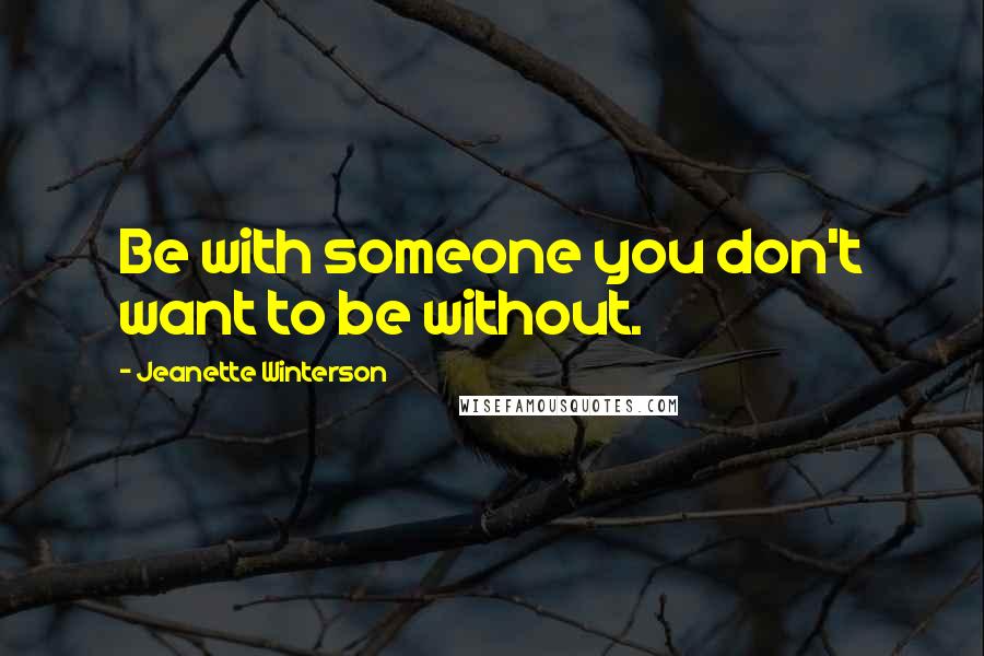 Jeanette Winterson Quotes: Be with someone you don't want to be without.