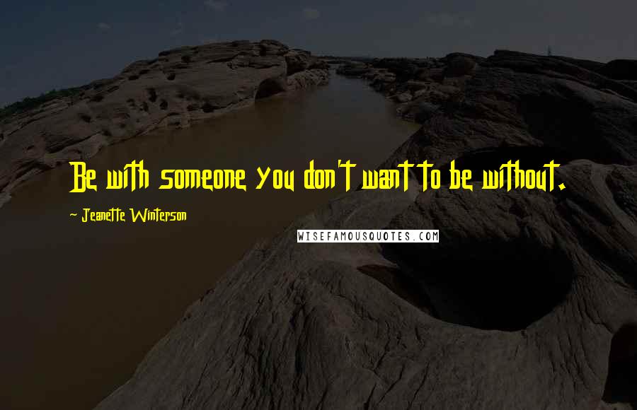 Jeanette Winterson Quotes: Be with someone you don't want to be without.