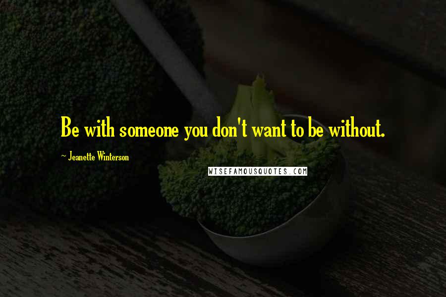 Jeanette Winterson Quotes: Be with someone you don't want to be without.