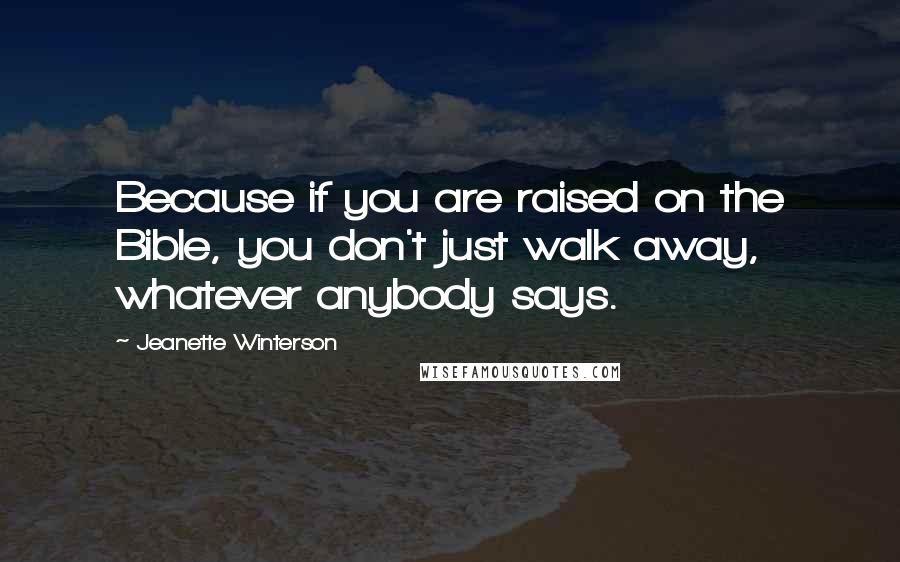 Jeanette Winterson Quotes: Because if you are raised on the Bible, you don't just walk away, whatever anybody says.