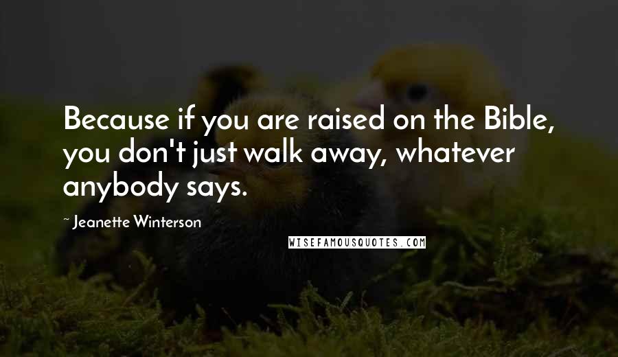 Jeanette Winterson Quotes: Because if you are raised on the Bible, you don't just walk away, whatever anybody says.