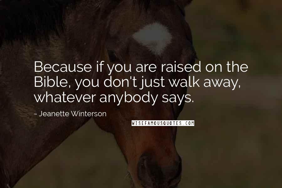 Jeanette Winterson Quotes: Because if you are raised on the Bible, you don't just walk away, whatever anybody says.