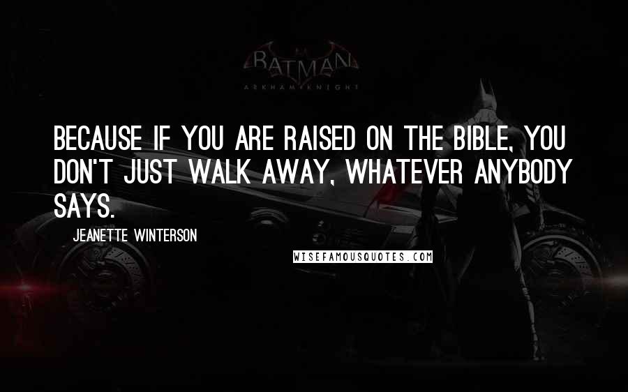 Jeanette Winterson Quotes: Because if you are raised on the Bible, you don't just walk away, whatever anybody says.