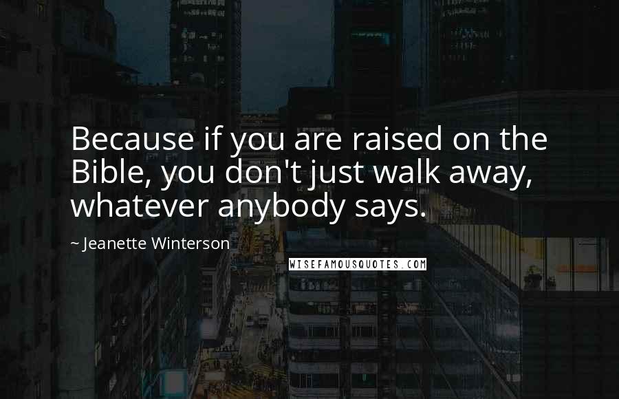 Jeanette Winterson Quotes: Because if you are raised on the Bible, you don't just walk away, whatever anybody says.