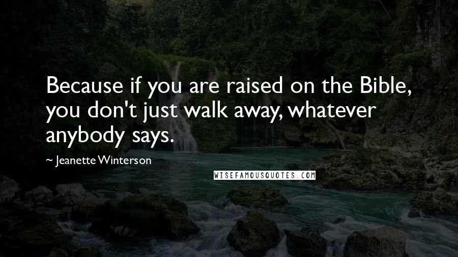 Jeanette Winterson Quotes: Because if you are raised on the Bible, you don't just walk away, whatever anybody says.