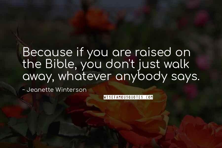 Jeanette Winterson Quotes: Because if you are raised on the Bible, you don't just walk away, whatever anybody says.