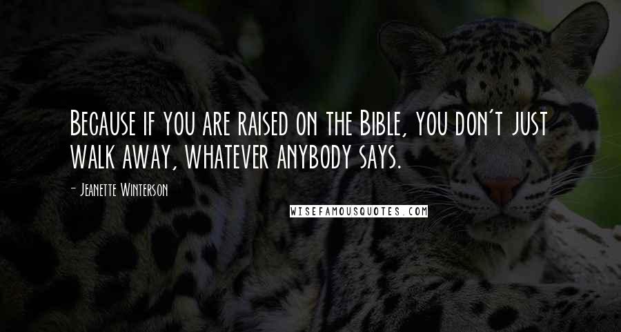 Jeanette Winterson Quotes: Because if you are raised on the Bible, you don't just walk away, whatever anybody says.