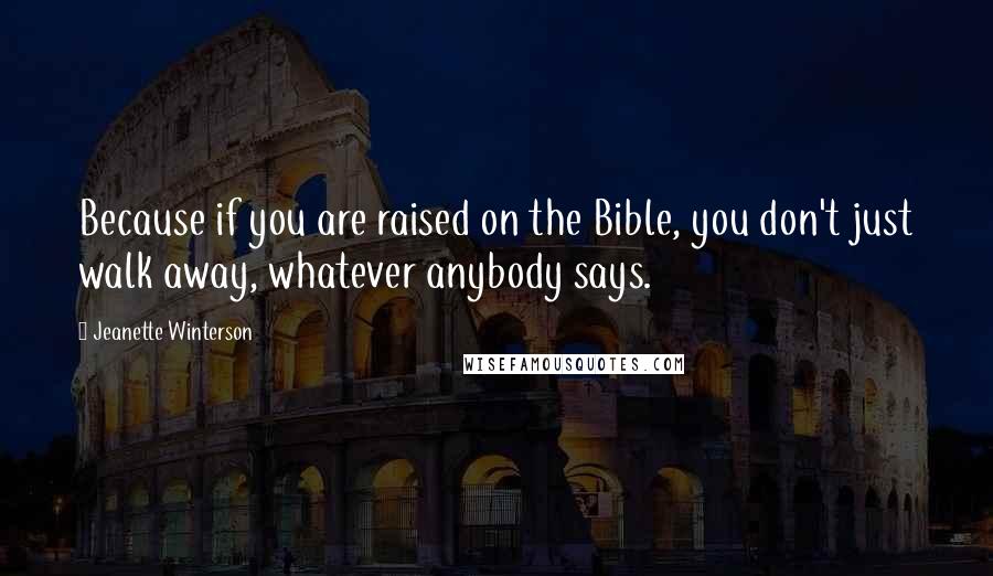 Jeanette Winterson Quotes: Because if you are raised on the Bible, you don't just walk away, whatever anybody says.