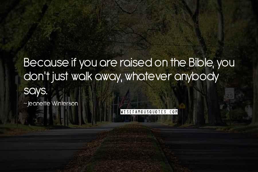 Jeanette Winterson Quotes: Because if you are raised on the Bible, you don't just walk away, whatever anybody says.