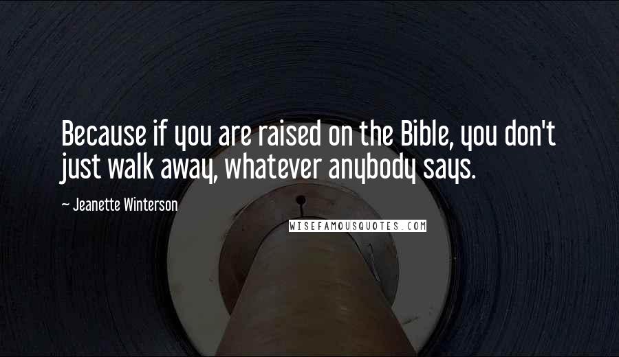 Jeanette Winterson Quotes: Because if you are raised on the Bible, you don't just walk away, whatever anybody says.