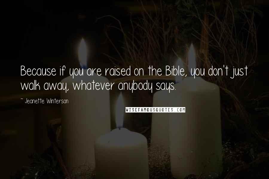 Jeanette Winterson Quotes: Because if you are raised on the Bible, you don't just walk away, whatever anybody says.