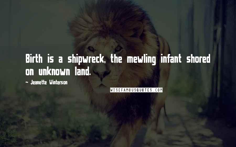 Jeanette Winterson Quotes: Birth is a shipwreck, the mewling infant shored on unknown land.