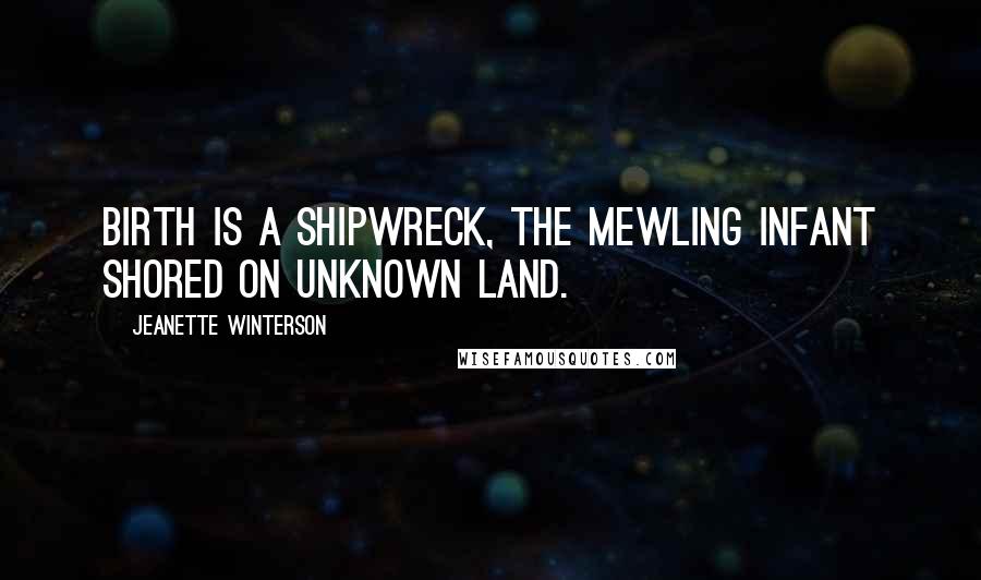 Jeanette Winterson Quotes: Birth is a shipwreck, the mewling infant shored on unknown land.