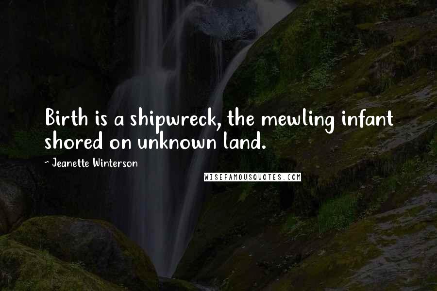 Jeanette Winterson Quotes: Birth is a shipwreck, the mewling infant shored on unknown land.