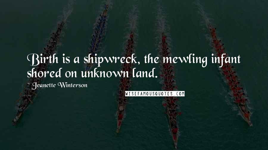Jeanette Winterson Quotes: Birth is a shipwreck, the mewling infant shored on unknown land.