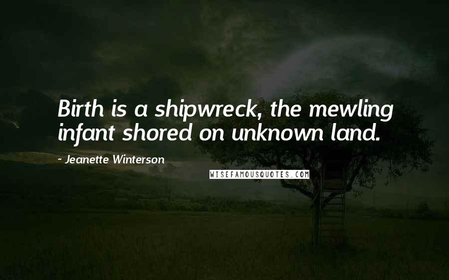 Jeanette Winterson Quotes: Birth is a shipwreck, the mewling infant shored on unknown land.