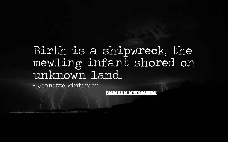 Jeanette Winterson Quotes: Birth is a shipwreck, the mewling infant shored on unknown land.