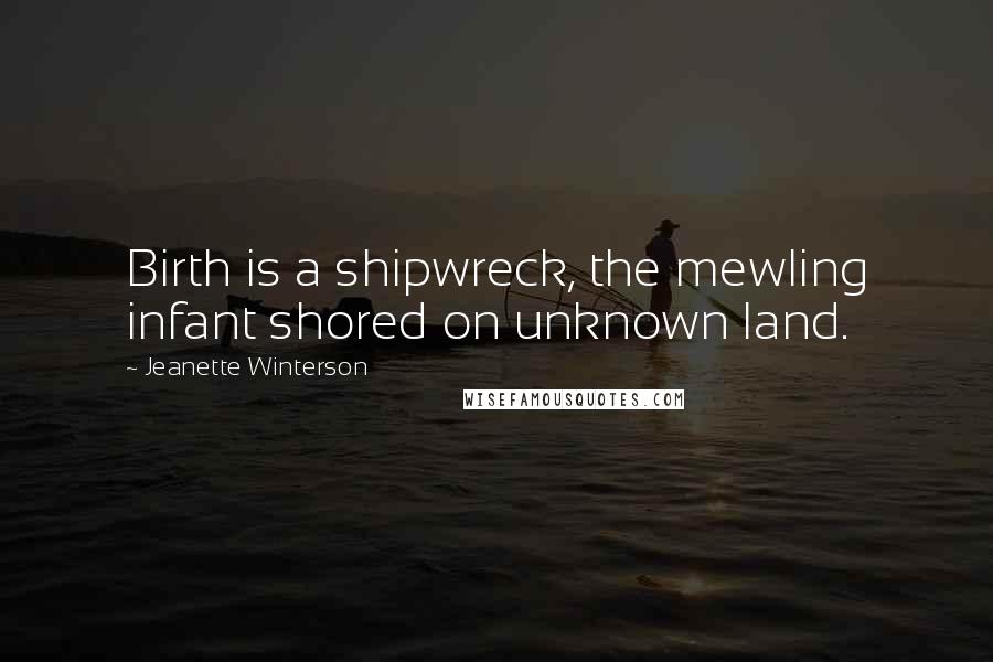 Jeanette Winterson Quotes: Birth is a shipwreck, the mewling infant shored on unknown land.