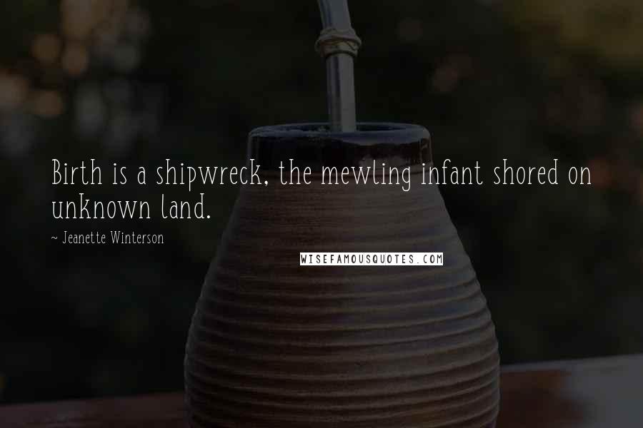 Jeanette Winterson Quotes: Birth is a shipwreck, the mewling infant shored on unknown land.