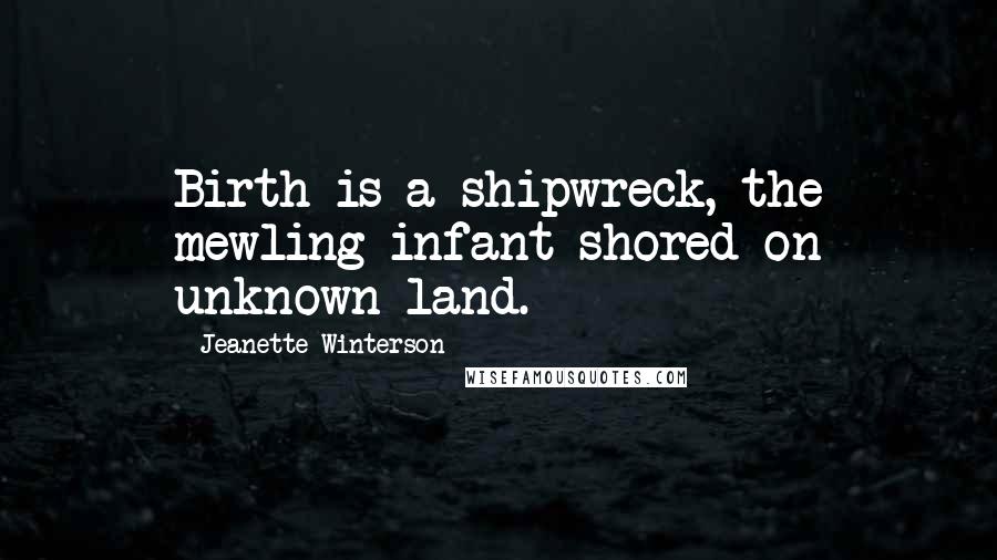 Jeanette Winterson Quotes: Birth is a shipwreck, the mewling infant shored on unknown land.