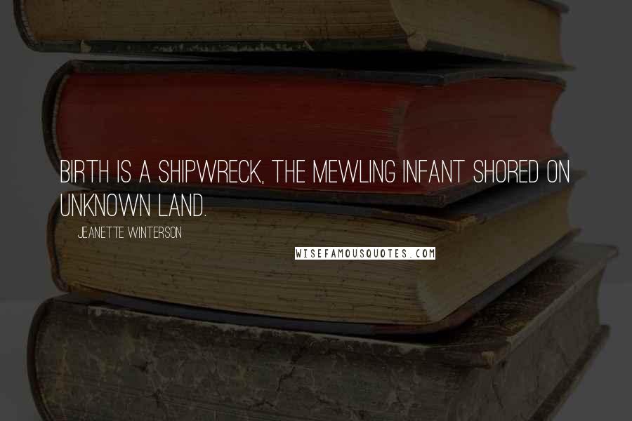 Jeanette Winterson Quotes: Birth is a shipwreck, the mewling infant shored on unknown land.