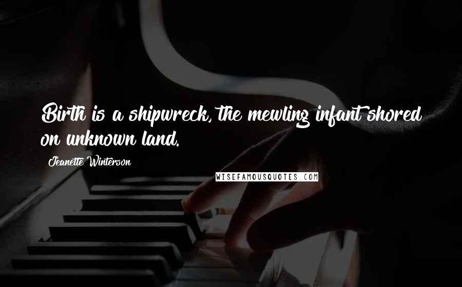 Jeanette Winterson Quotes: Birth is a shipwreck, the mewling infant shored on unknown land.