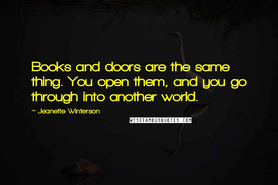 Jeanette Winterson Quotes: Books and doors are the same thing. You open them, and you go through into another world.