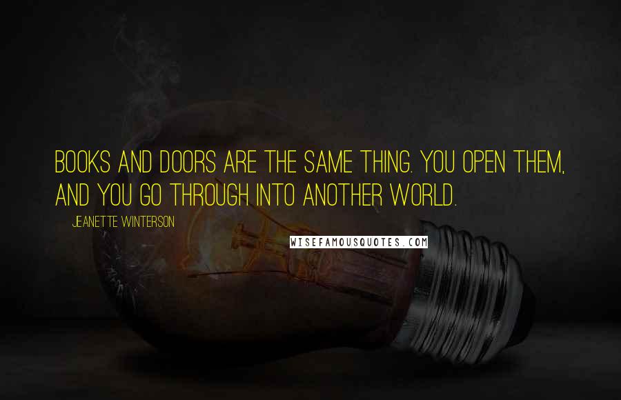 Jeanette Winterson Quotes: Books and doors are the same thing. You open them, and you go through into another world.