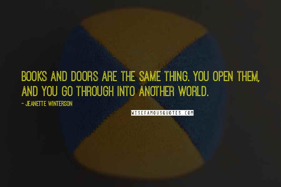 Jeanette Winterson Quotes: Books and doors are the same thing. You open them, and you go through into another world.