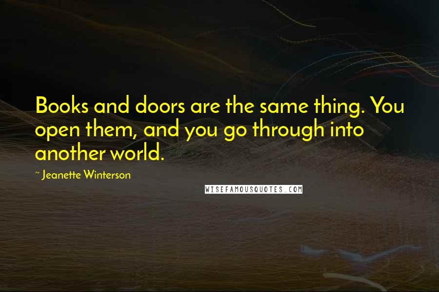 Jeanette Winterson Quotes: Books and doors are the same thing. You open them, and you go through into another world.