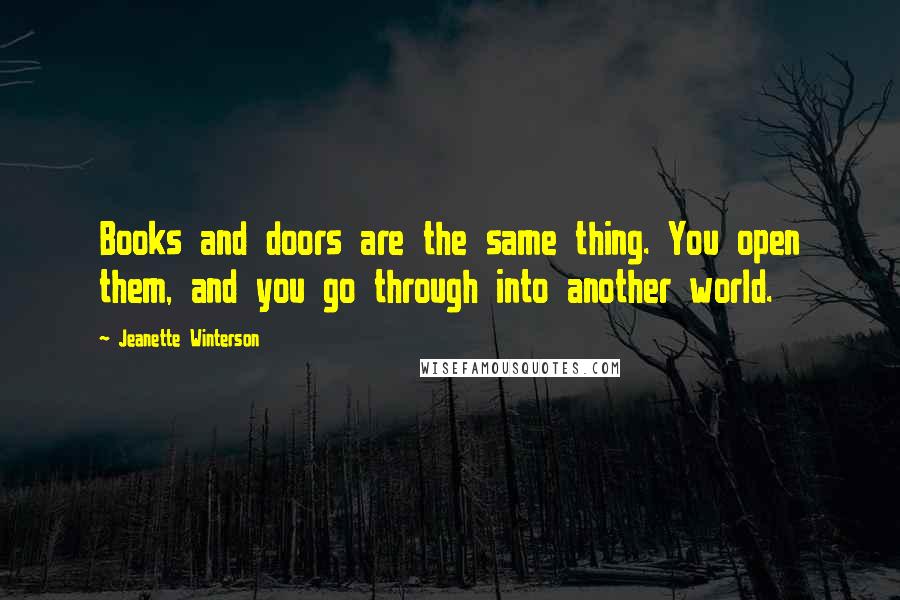 Jeanette Winterson Quotes: Books and doors are the same thing. You open them, and you go through into another world.