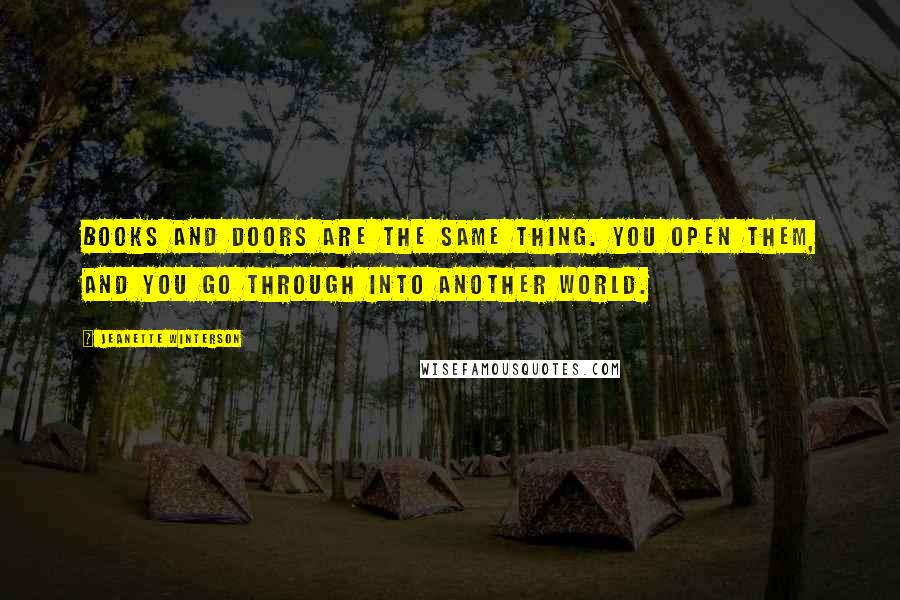 Jeanette Winterson Quotes: Books and doors are the same thing. You open them, and you go through into another world.