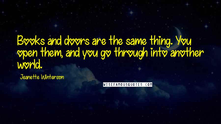 Jeanette Winterson Quotes: Books and doors are the same thing. You open them, and you go through into another world.