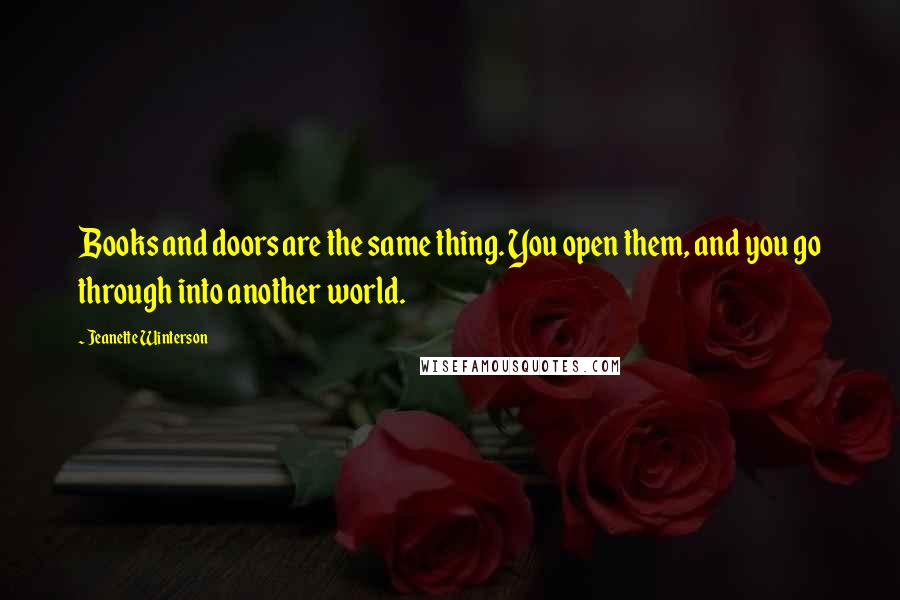 Jeanette Winterson Quotes: Books and doors are the same thing. You open them, and you go through into another world.
