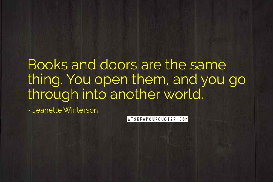 Jeanette Winterson Quotes: Books and doors are the same thing. You open them, and you go through into another world.