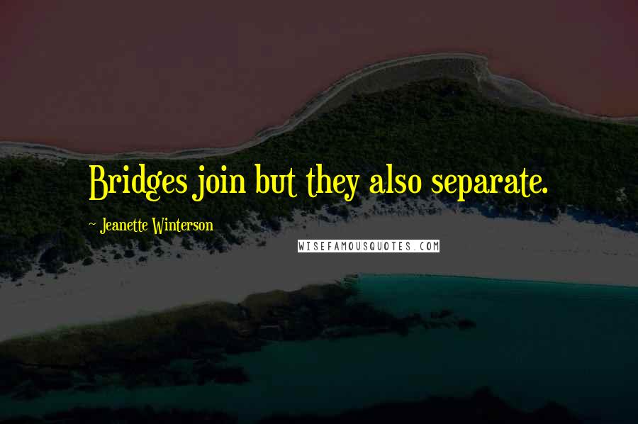 Jeanette Winterson Quotes: Bridges join but they also separate.