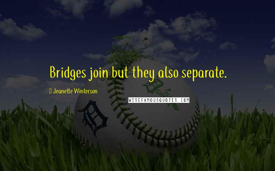 Jeanette Winterson Quotes: Bridges join but they also separate.