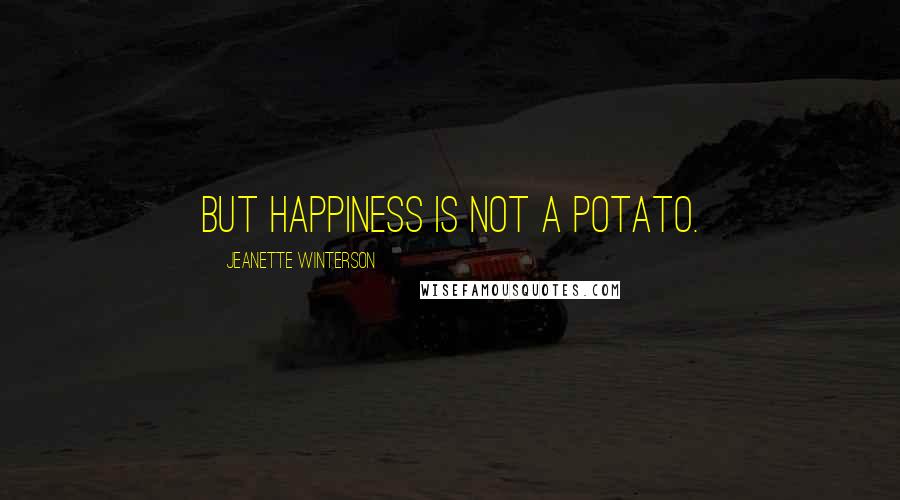Jeanette Winterson Quotes: But happiness is not a potato.