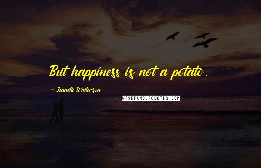 Jeanette Winterson Quotes: But happiness is not a potato.