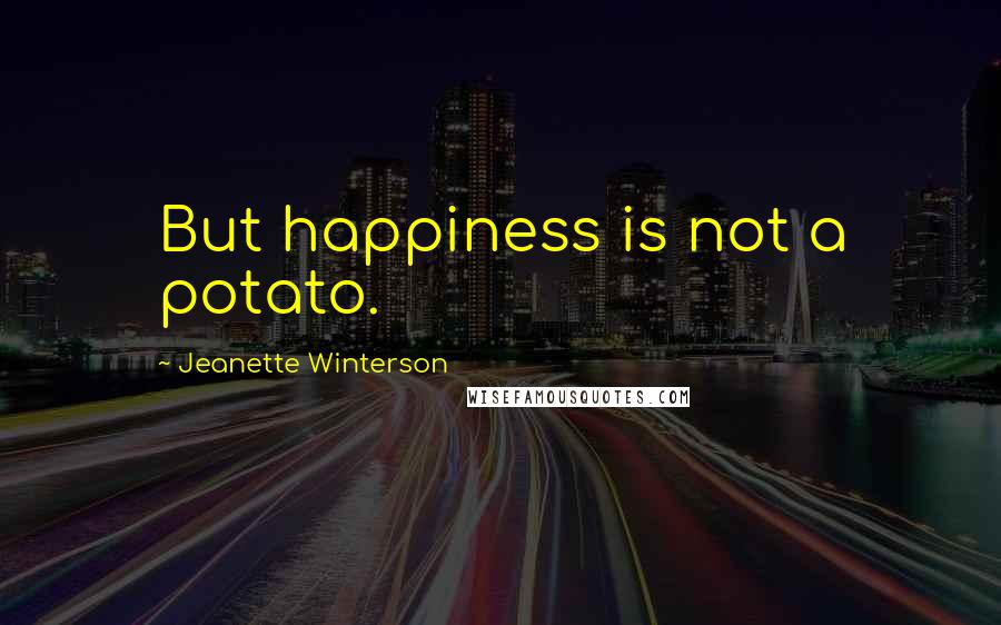 Jeanette Winterson Quotes: But happiness is not a potato.