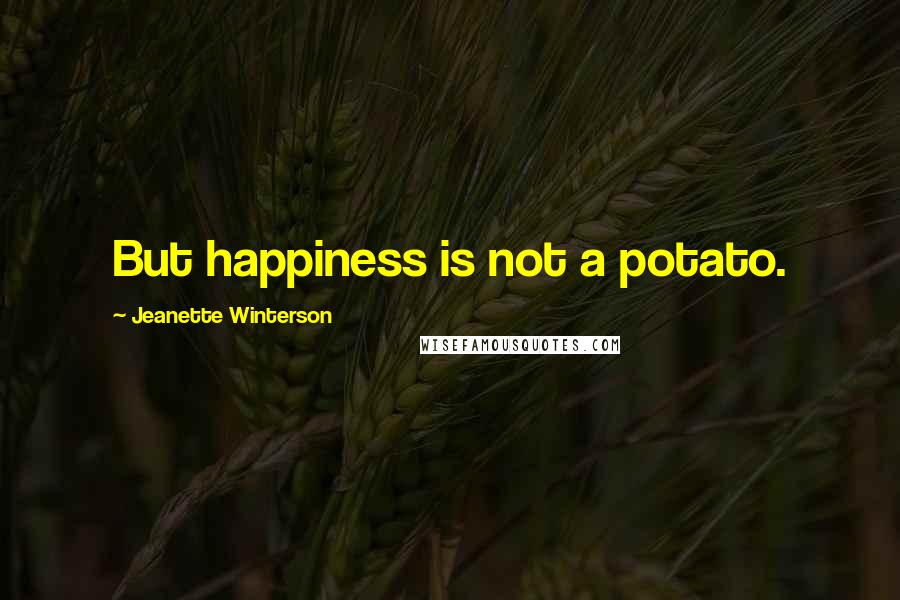 Jeanette Winterson Quotes: But happiness is not a potato.