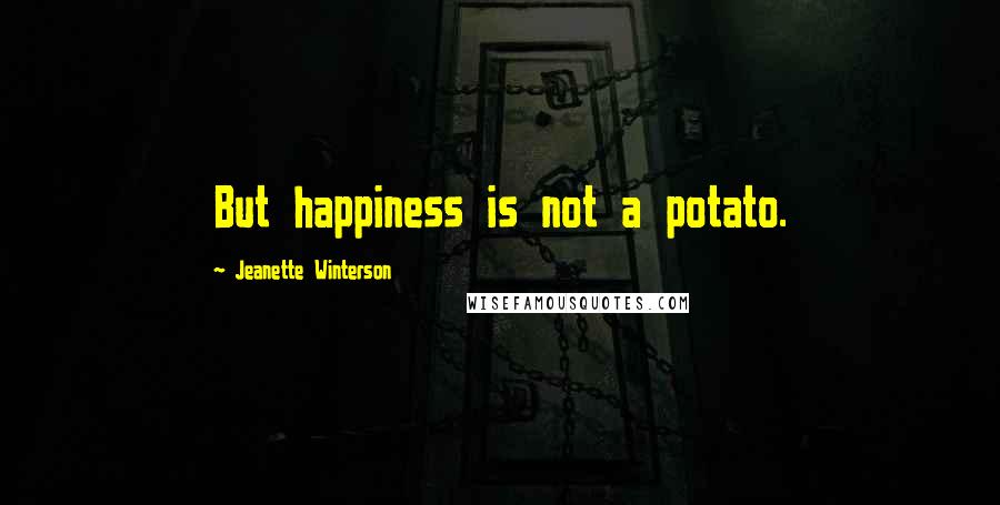 Jeanette Winterson Quotes: But happiness is not a potato.