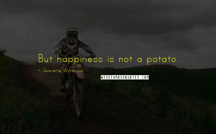 Jeanette Winterson Quotes: But happiness is not a potato.