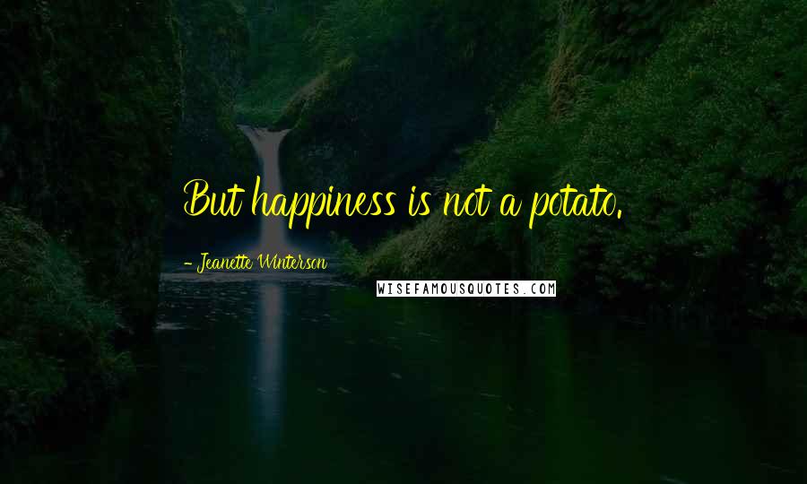 Jeanette Winterson Quotes: But happiness is not a potato.