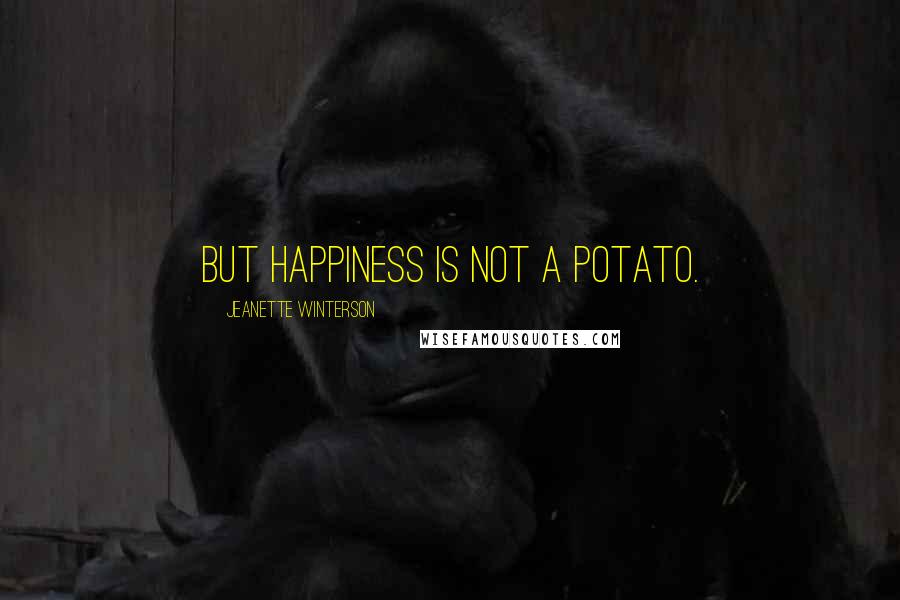 Jeanette Winterson Quotes: But happiness is not a potato.
