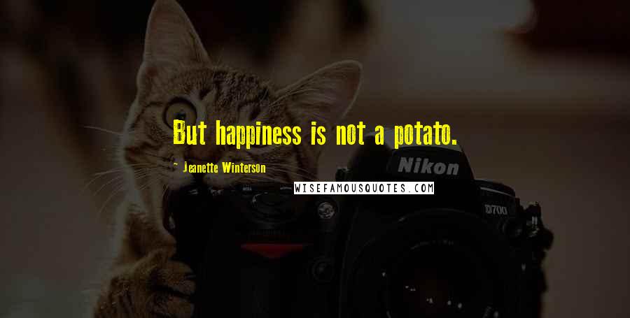 Jeanette Winterson Quotes: But happiness is not a potato.