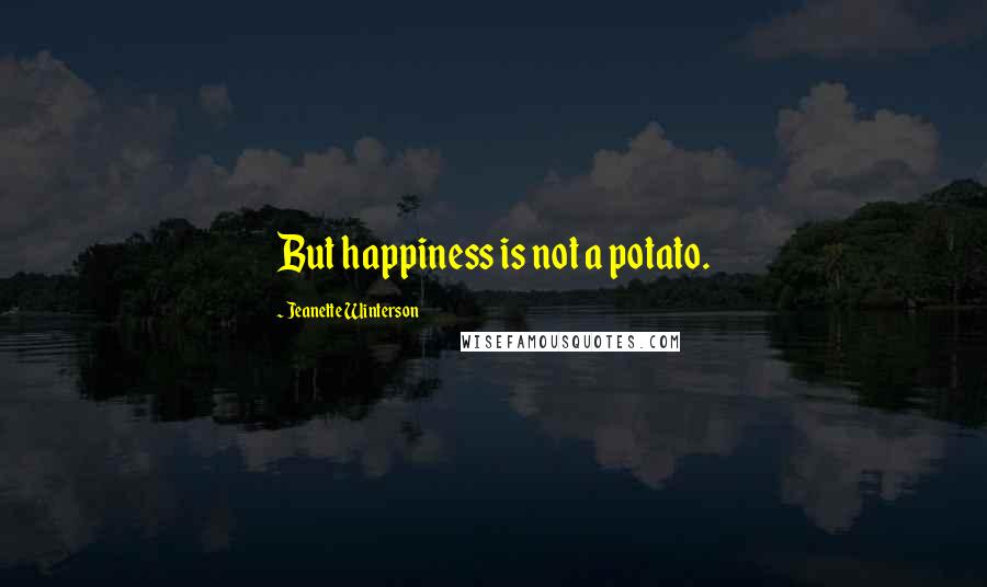 Jeanette Winterson Quotes: But happiness is not a potato.